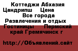 Коттеджи Абхазия Цандрипш  › Цена ­ 2 000 - Все города Развлечения и отдых » Гостиницы   . Пермский край,Гремячинск г.